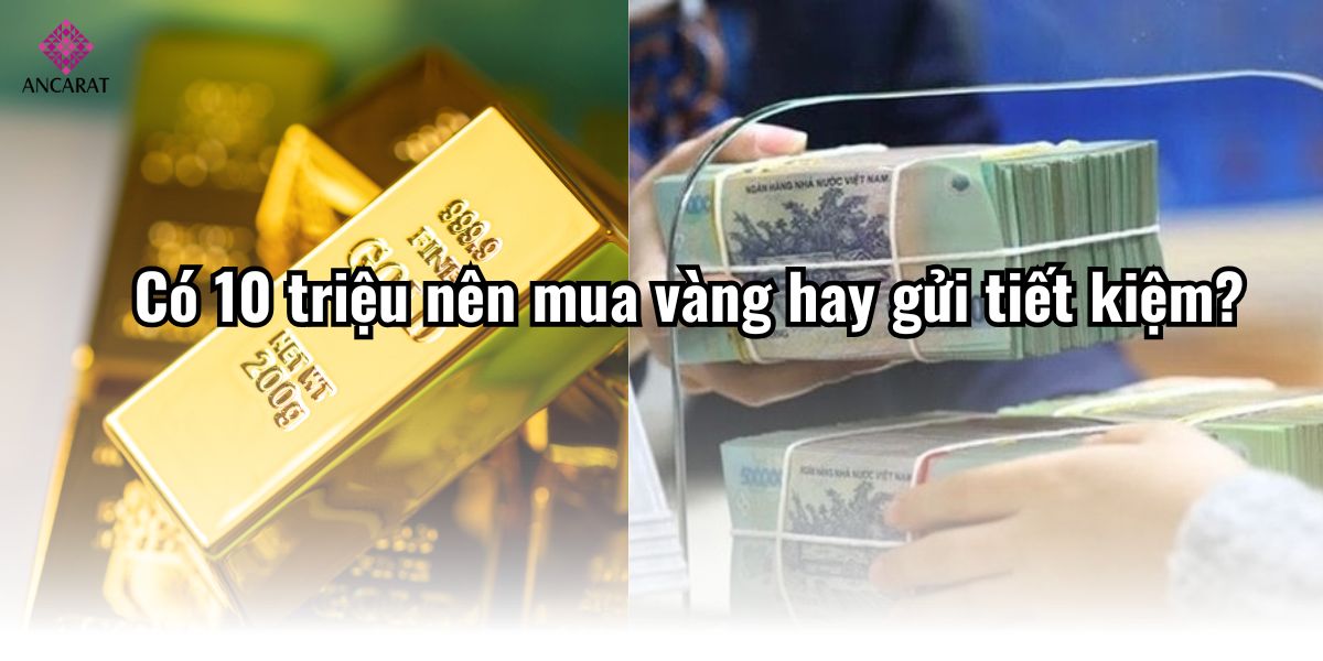 Giải đáp thắc mắc: Có 10 triệu nên mua vàng hay gửi tiết kiệm?