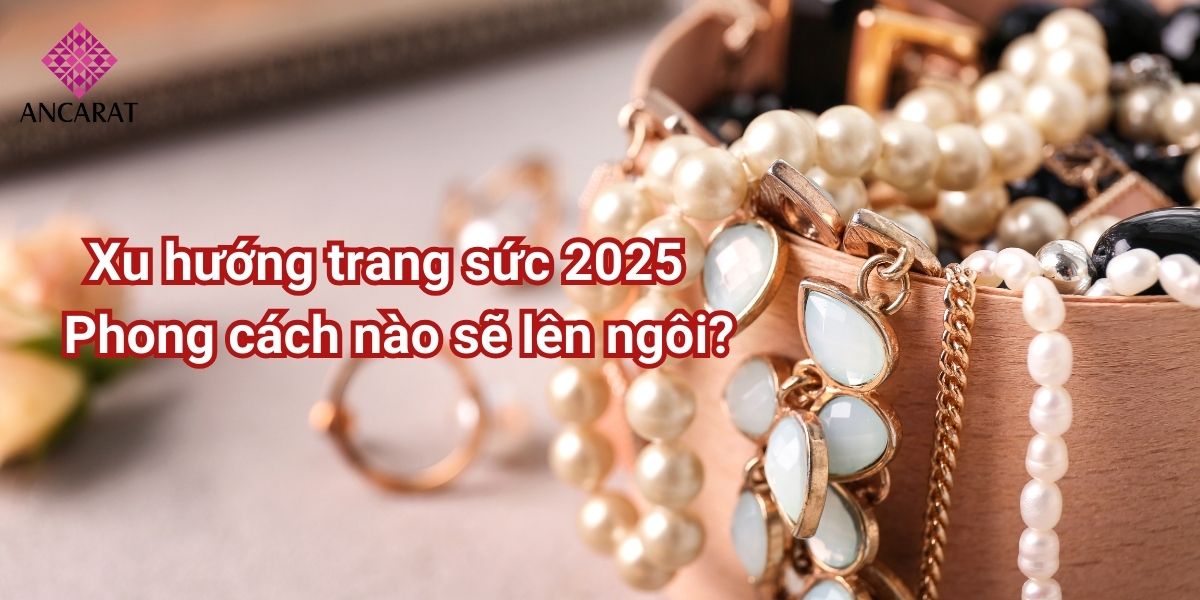 Xu hướng trang sức 2025: Bùng nổ với những xu hướng mới lạ, độc đáo