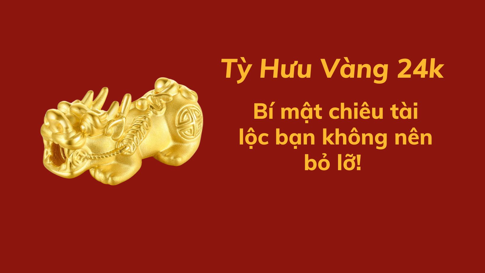 Tỳ Hưu vàng 24K - Bí mật phong thuỷ chiêu tài lộc bạn không nên bỏ lỡ.